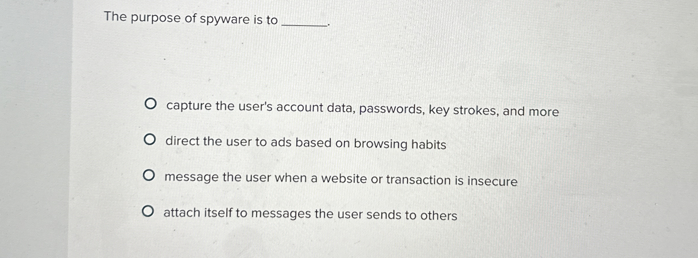 The purpose of spyware is to capture the user's