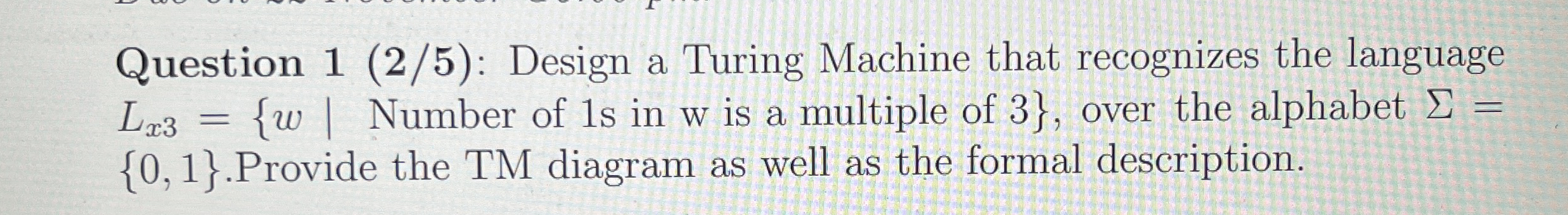 Question 1 ( 2 5 ) : Design a Turing Machine that