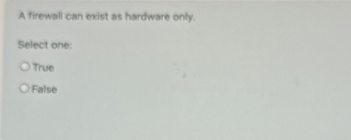 A firewall can exist as hardware only. Select