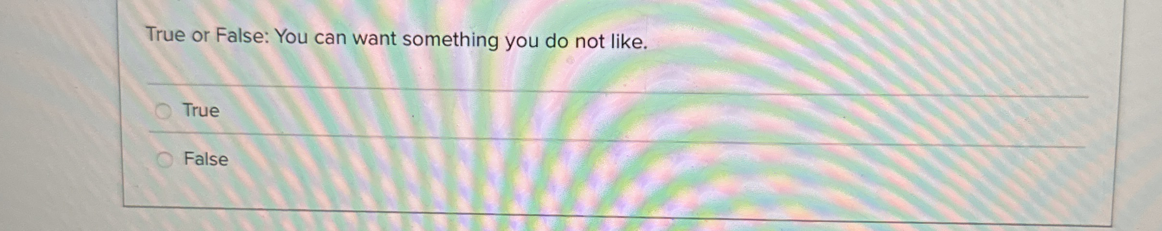 True or False: You can want something you do not