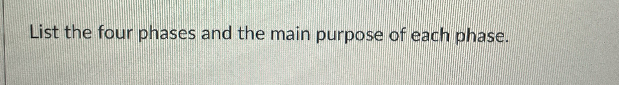 List the four phases and the main purpose of each