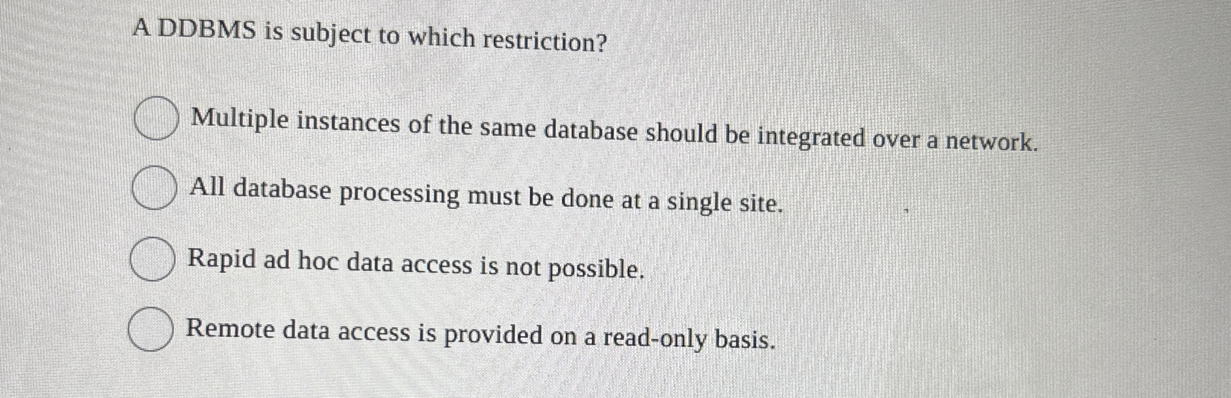 A DDBMS is subject to which restriction? Multiple