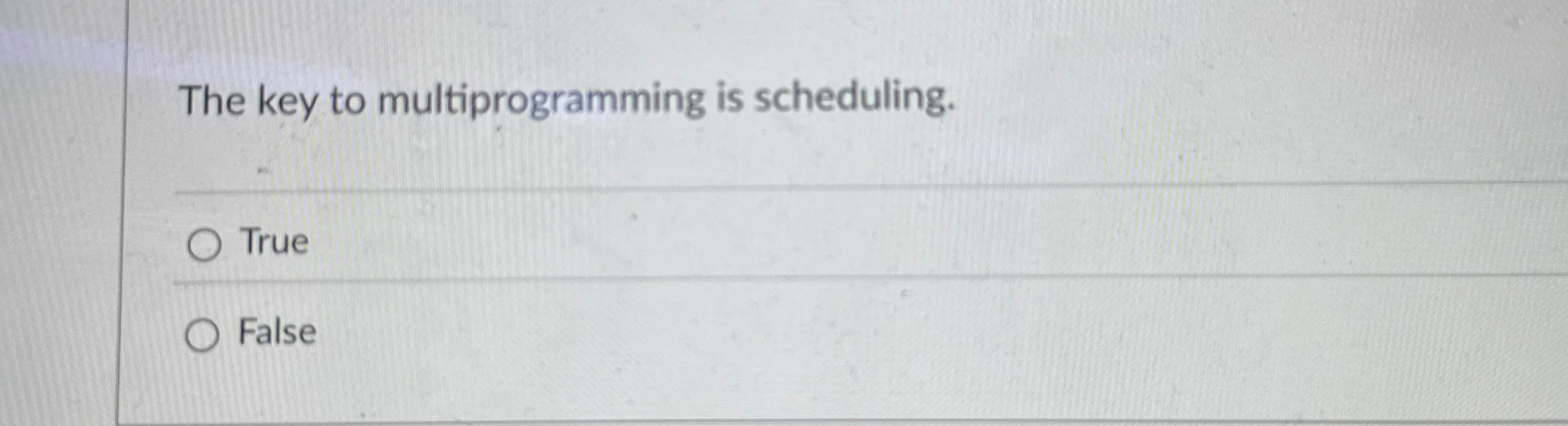The key to multiprogramming is scheduling. True
