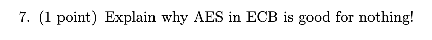 7 . ( 1 point ) Explain why AES in ECB is good