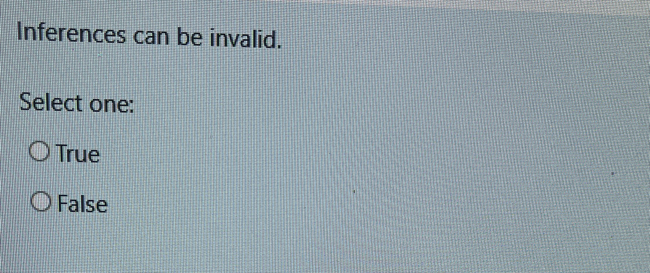 Inferences can be invalid. Select one: True False