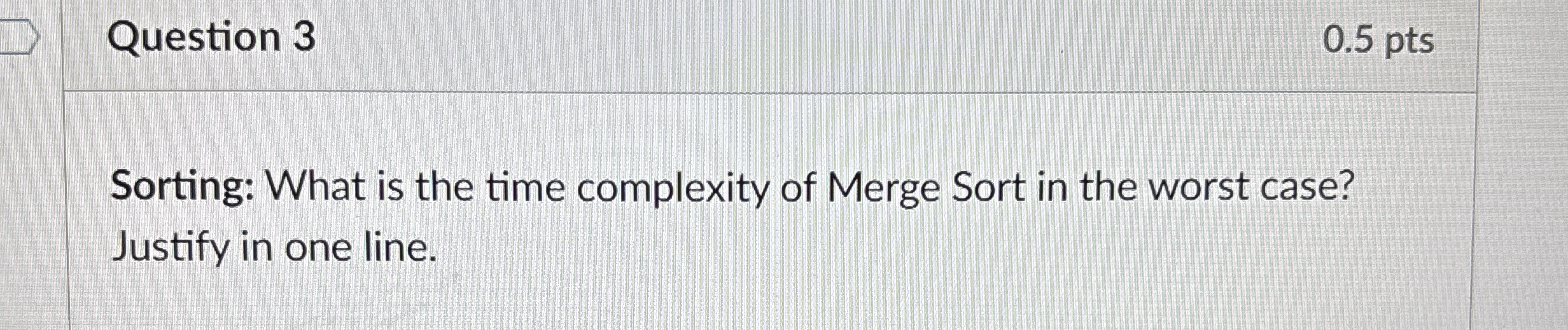 Question 3 0 . 5 pts Sorting: What is the time