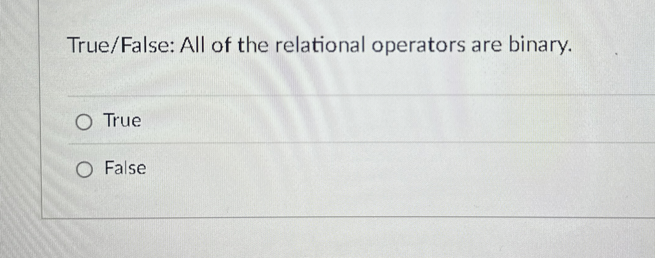 True / False: All of the relational operators are