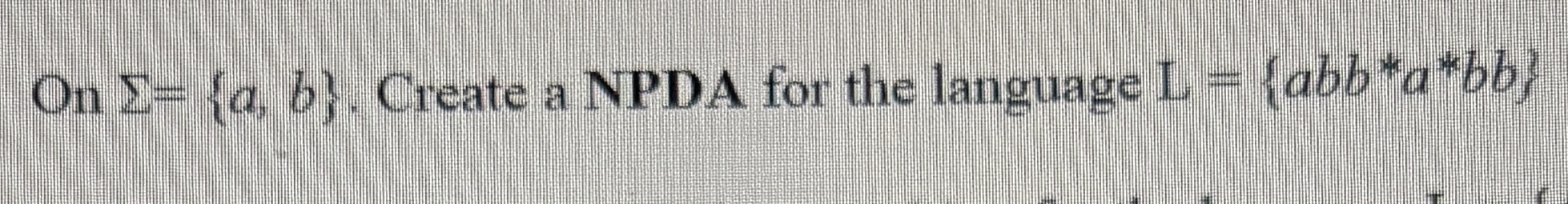 DRAW On = { a , b } . Create a NPDA for the