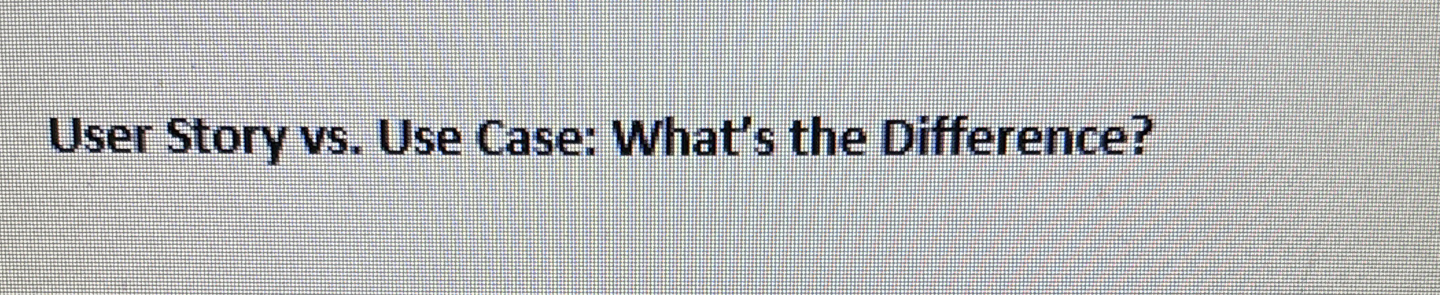 User Story vs . Use Case: What's the Difference?