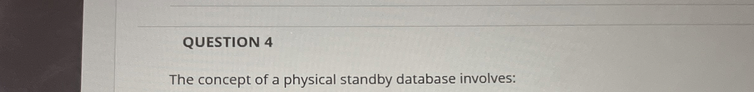 QUESTION 4 The concept of a physical standby