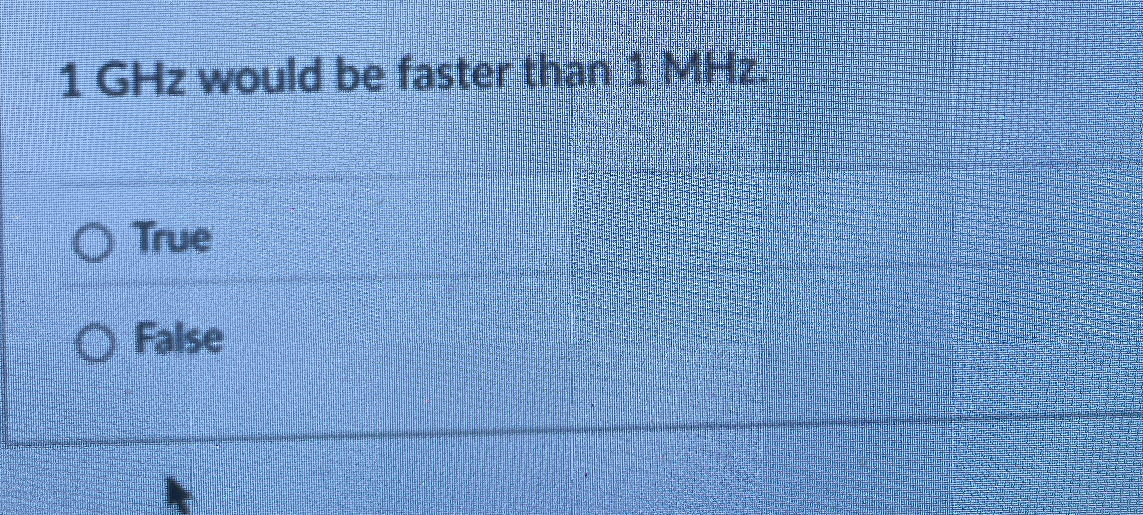 1 GHz would be faster than 1 MHz . True False