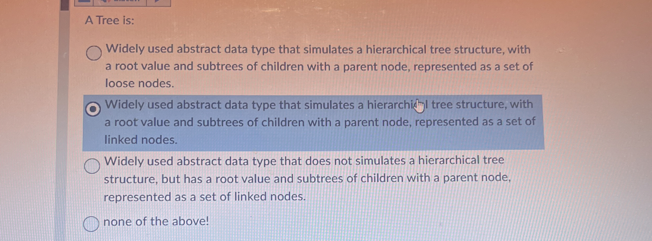 A Tree is: Widely used abstract data type that