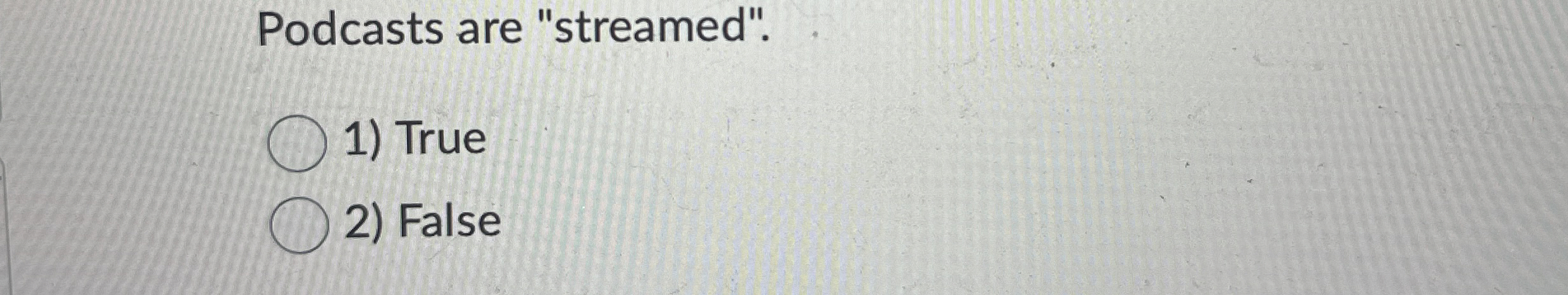 Podcasts are "streamed". True False
