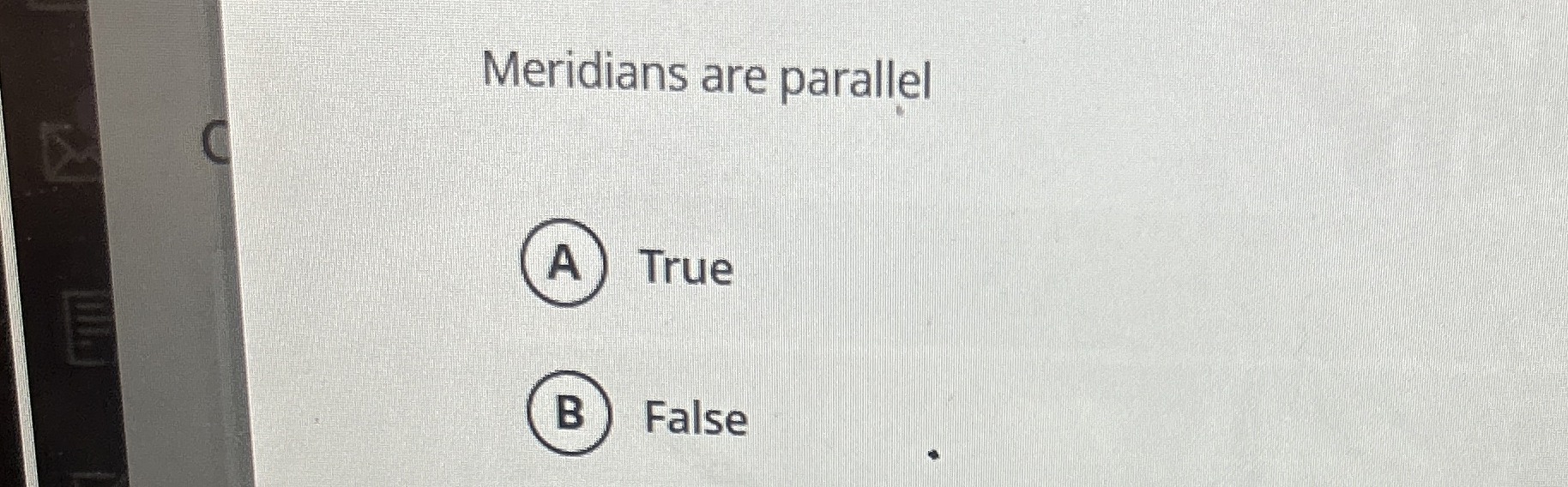Meridians are parallel True False