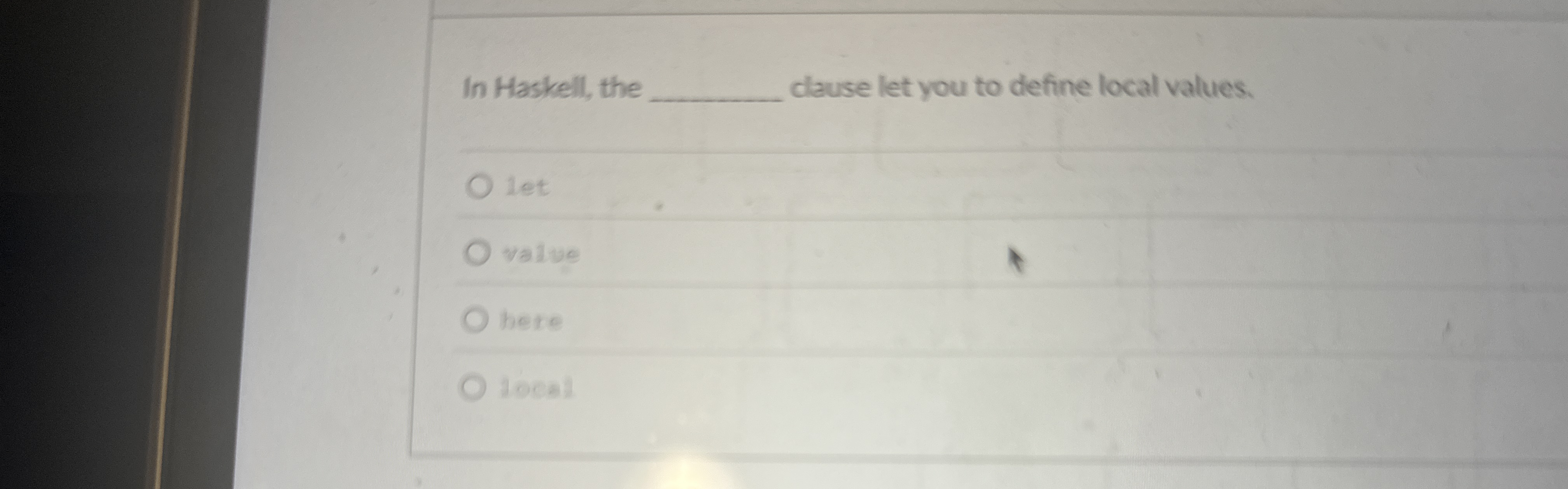 In Haskell, the clause let you to define local