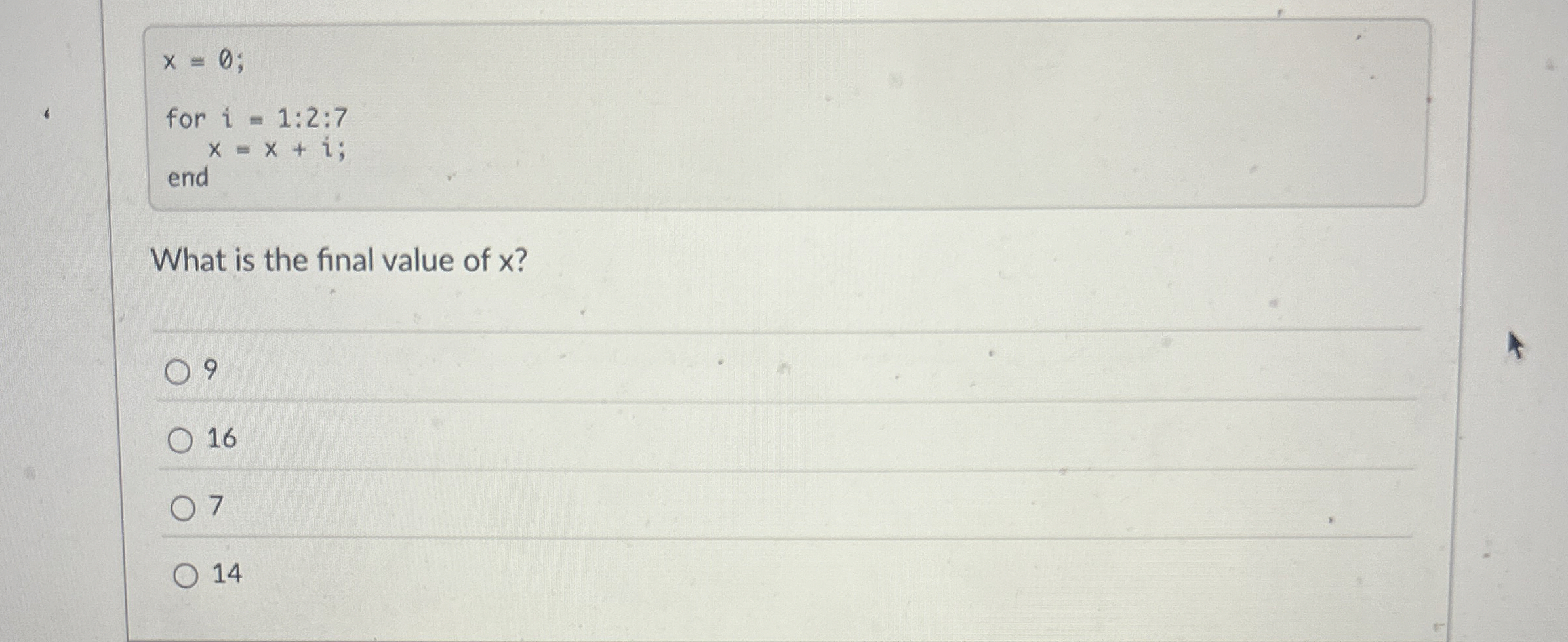 x = 0 for i = 1 : 2 : 7 x = x + i end What is the