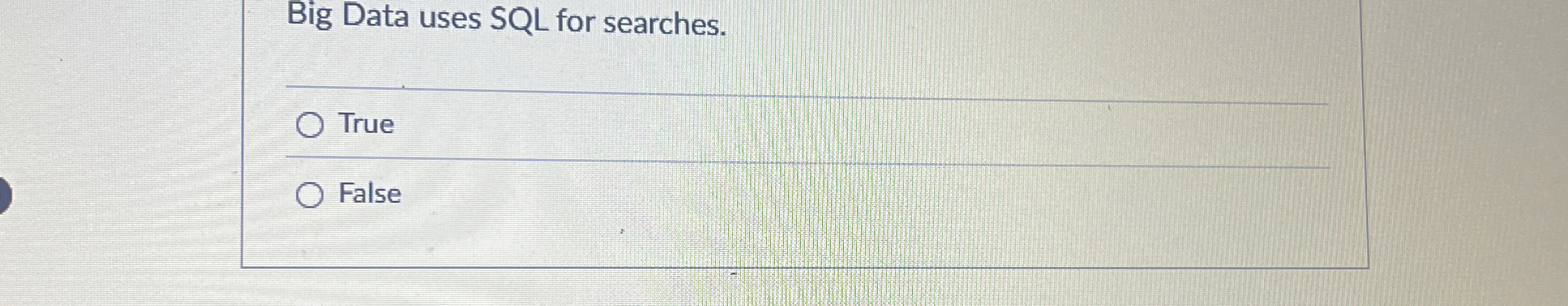 Big Data uses SQL for searches. q , True False