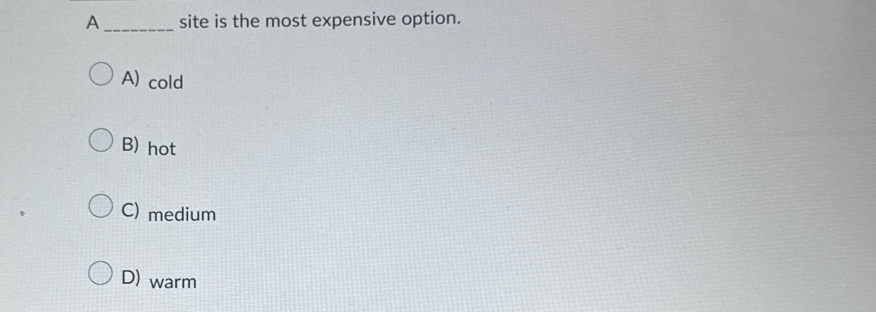 A site is the most expensive option. A ) cold B )