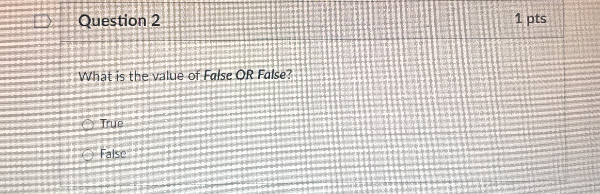 Question 2 1 pts What is the value of False OR