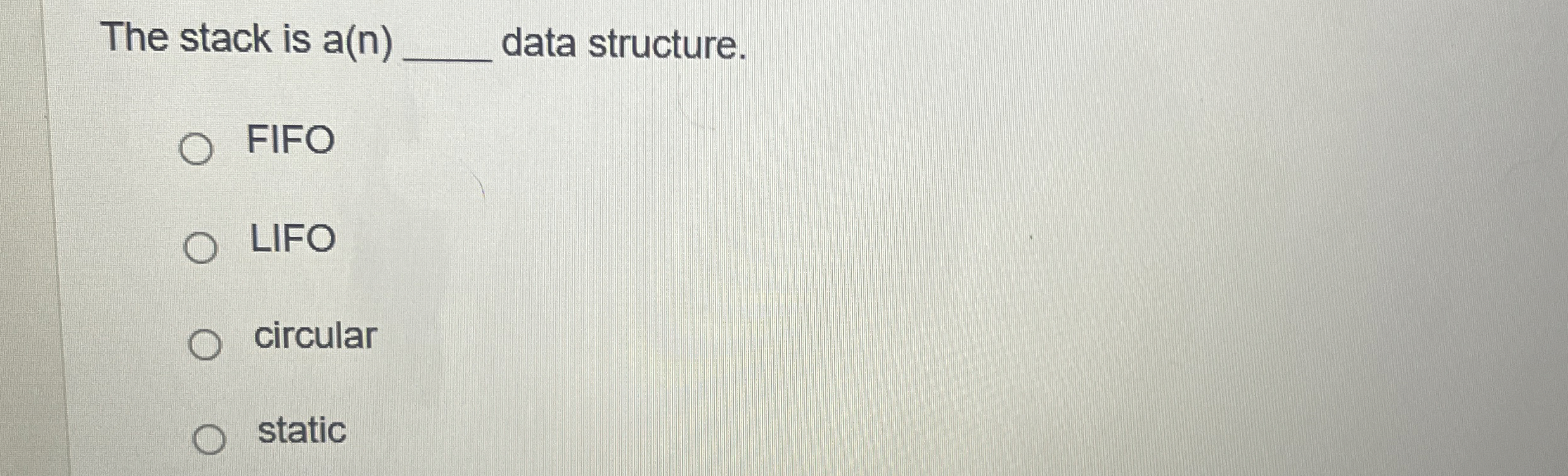 The stack is a ( n ) data structure. FIFO LIFO