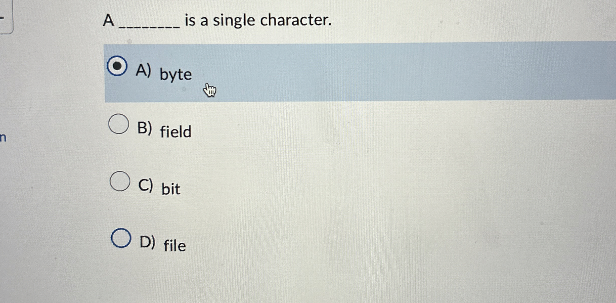 A is a single character. A ) byte B ) field C )