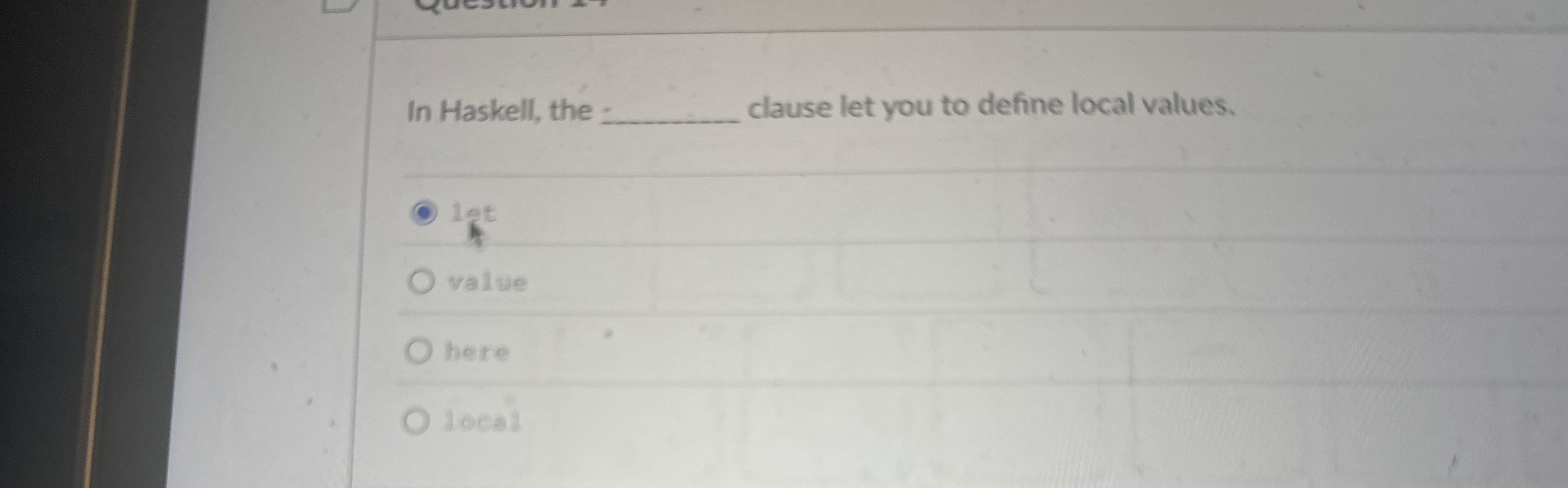 In Haskell, the clause let you to define local