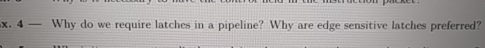 Ex . 4 - Why do we require latches in a pipeline?