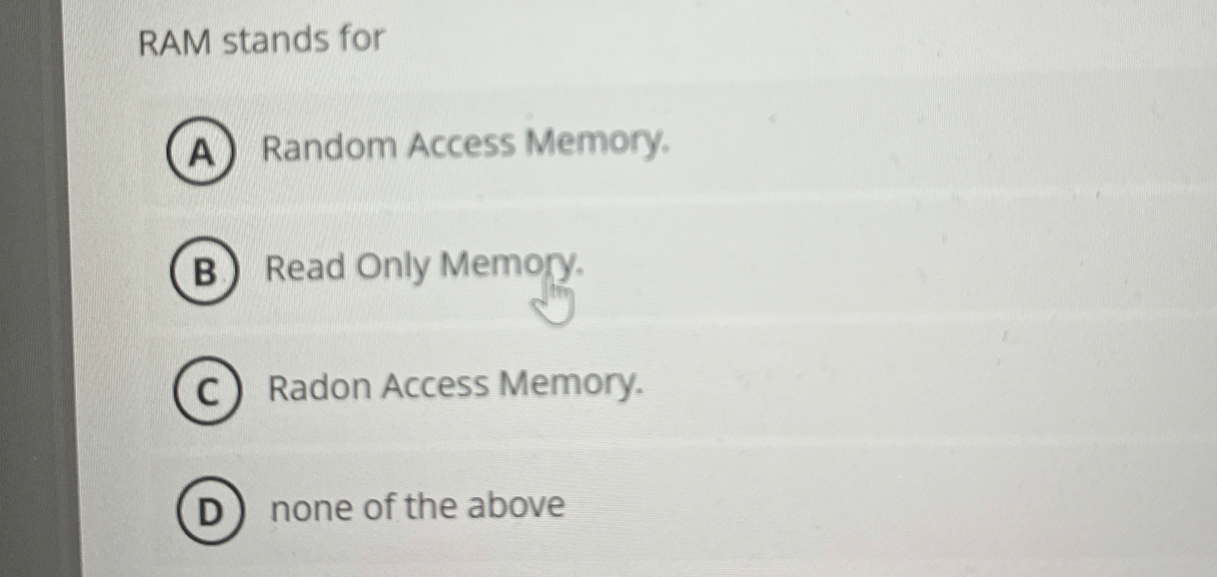 RAM stands for Random Access Memory. Read Only