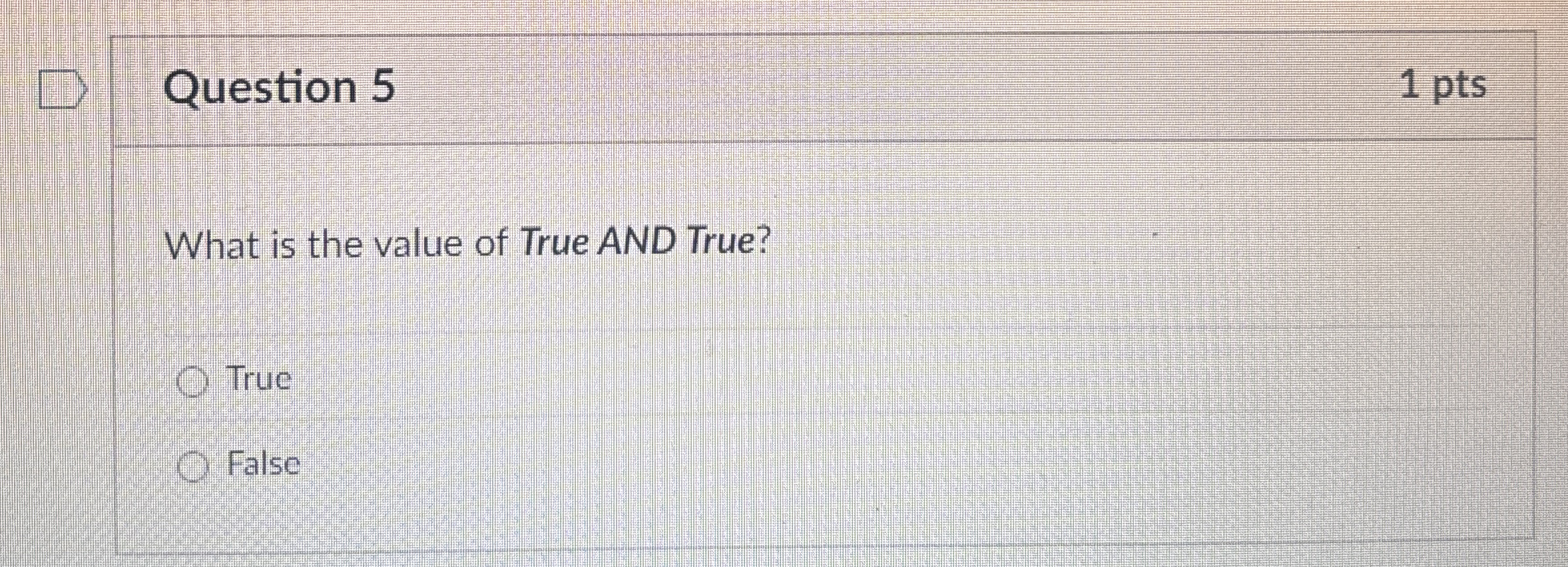 Question 5 1 pts What is the value of True AND