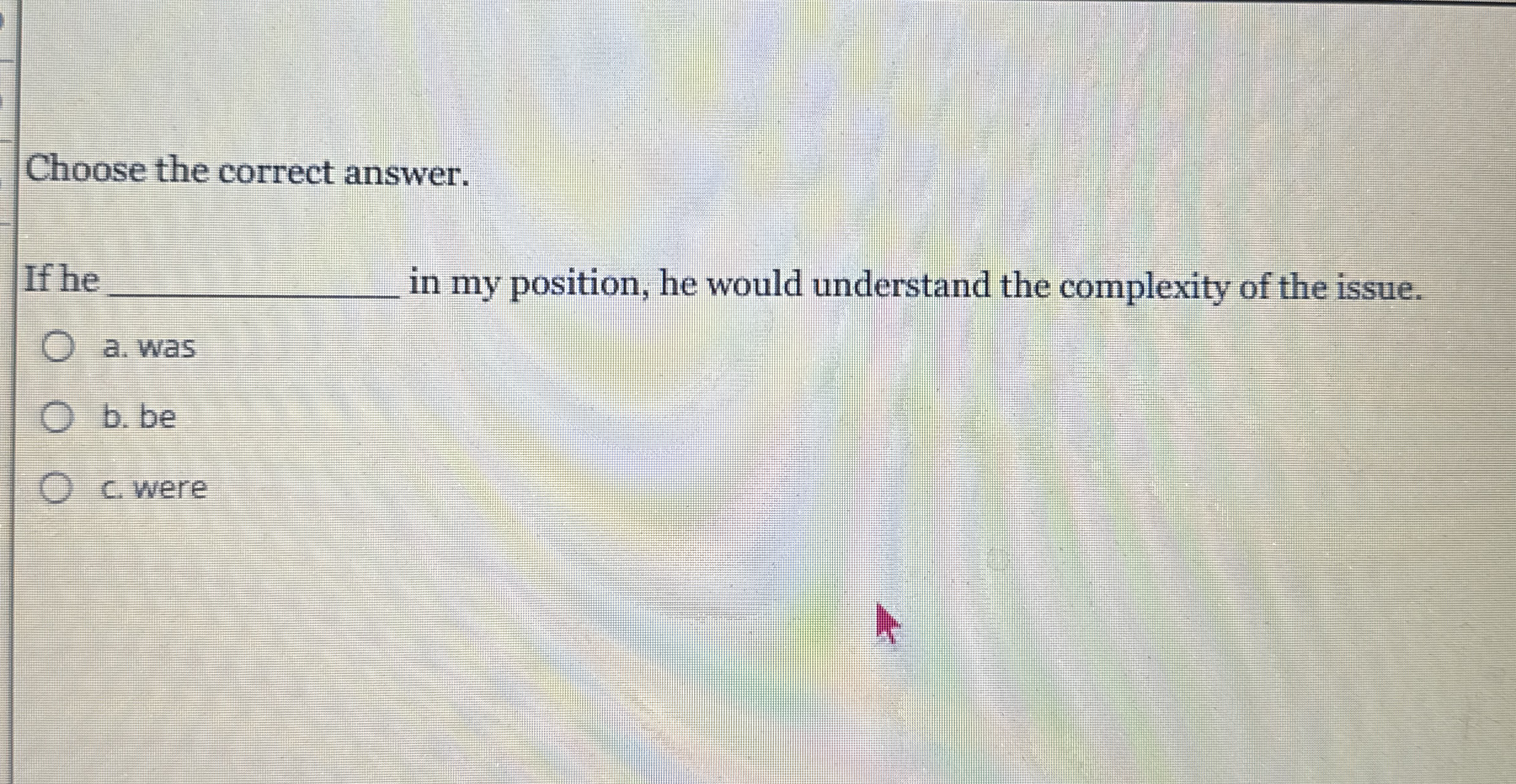 Choose the correct answer. If he in my position,