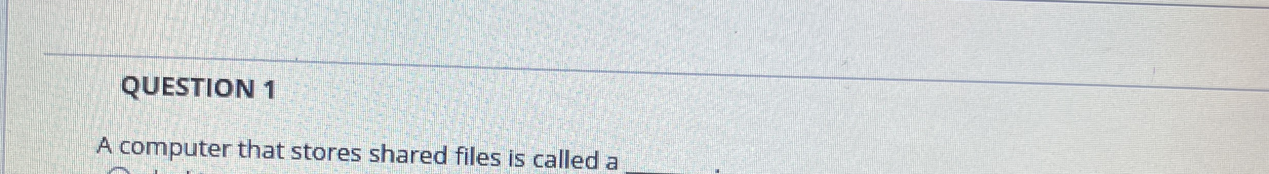 QUESTION 1 A computer that stores shared files is