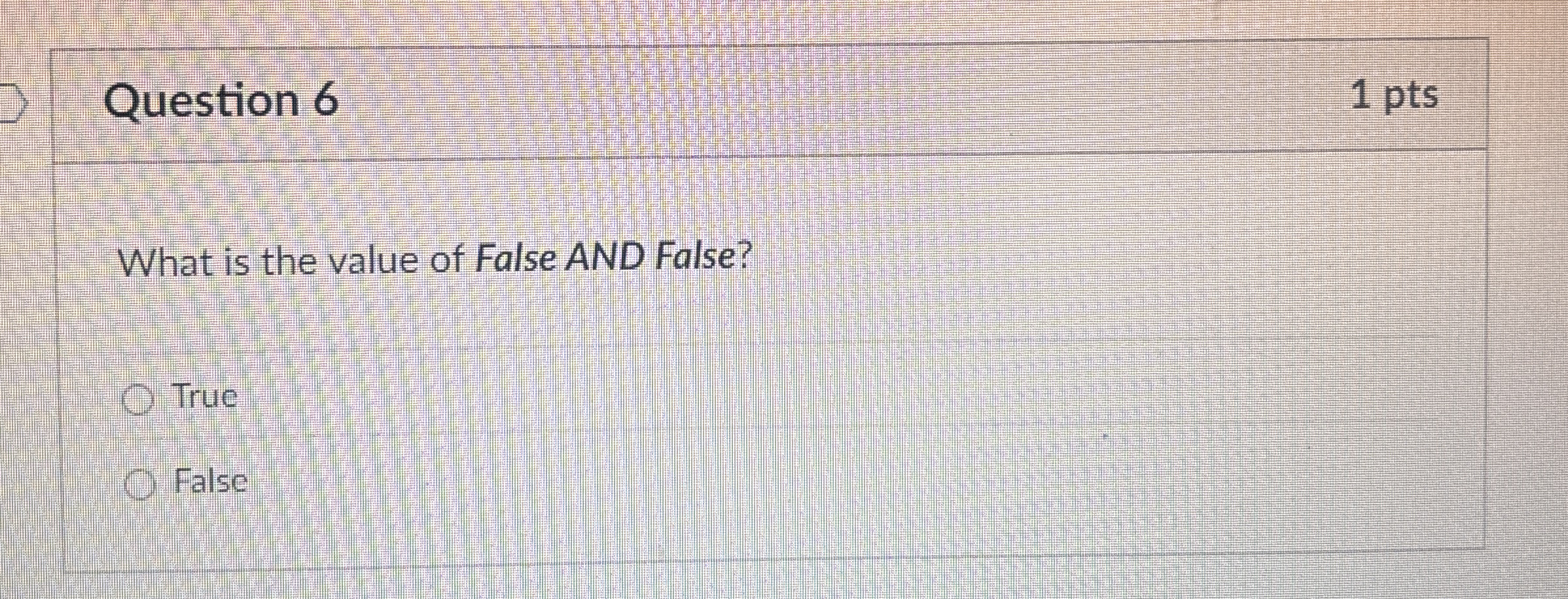 Question 6 1 pts What is the value of False AND
