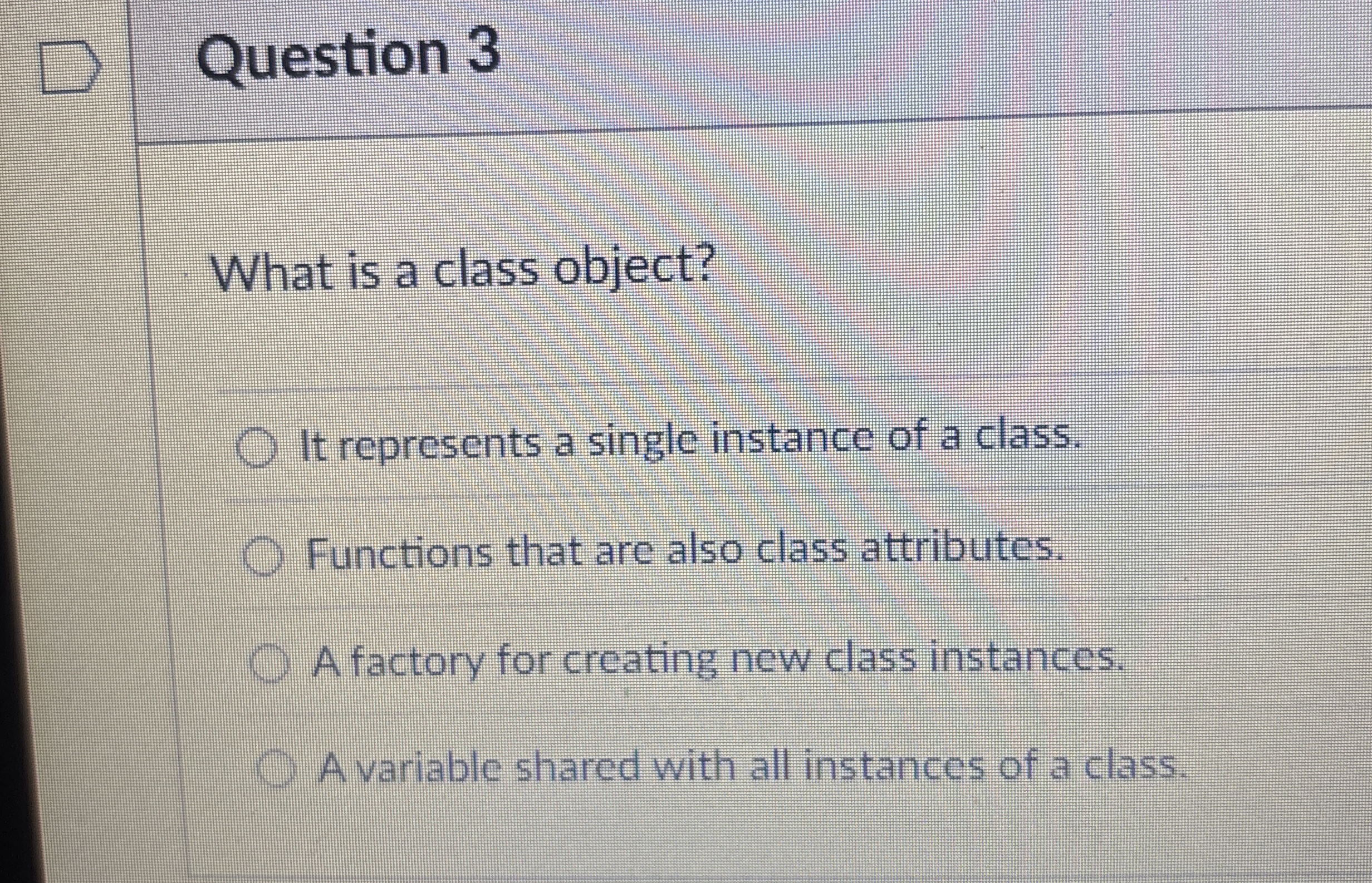 Question 3 What is a class object? It represents