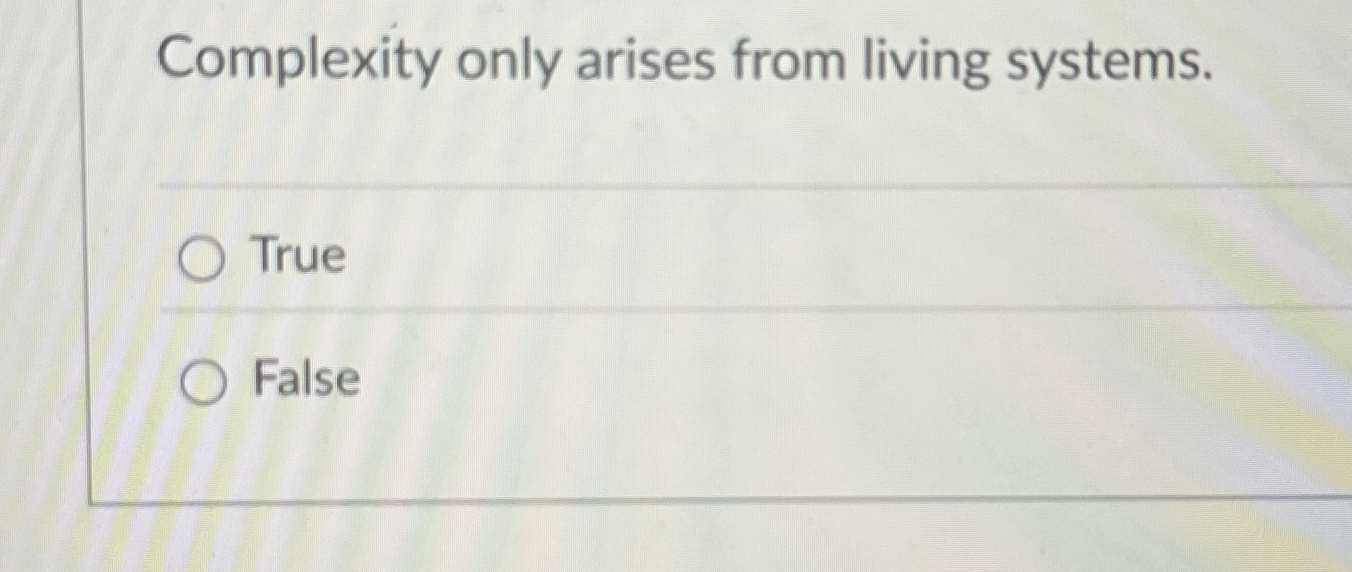 Complexity only arises from living systems. True