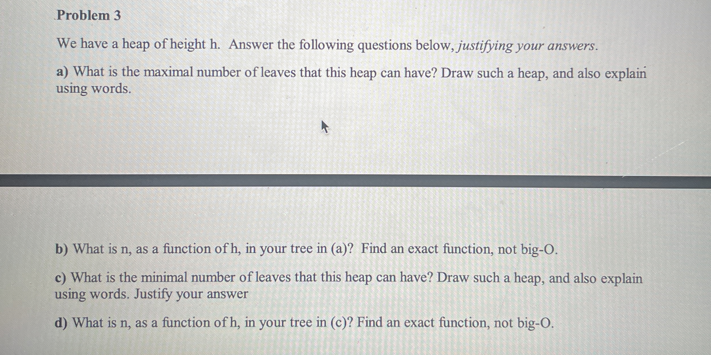 Problem 3 We have a heap of height h . Answer the
