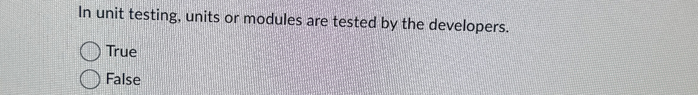 In unit testing, units or modules are tested by