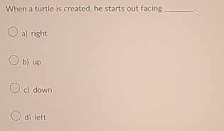 When a turtle is created, he starts out facing