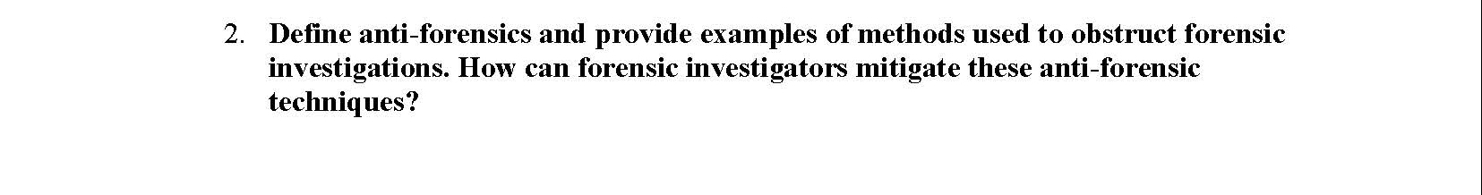 2 . Define anti - forensics and provide examples