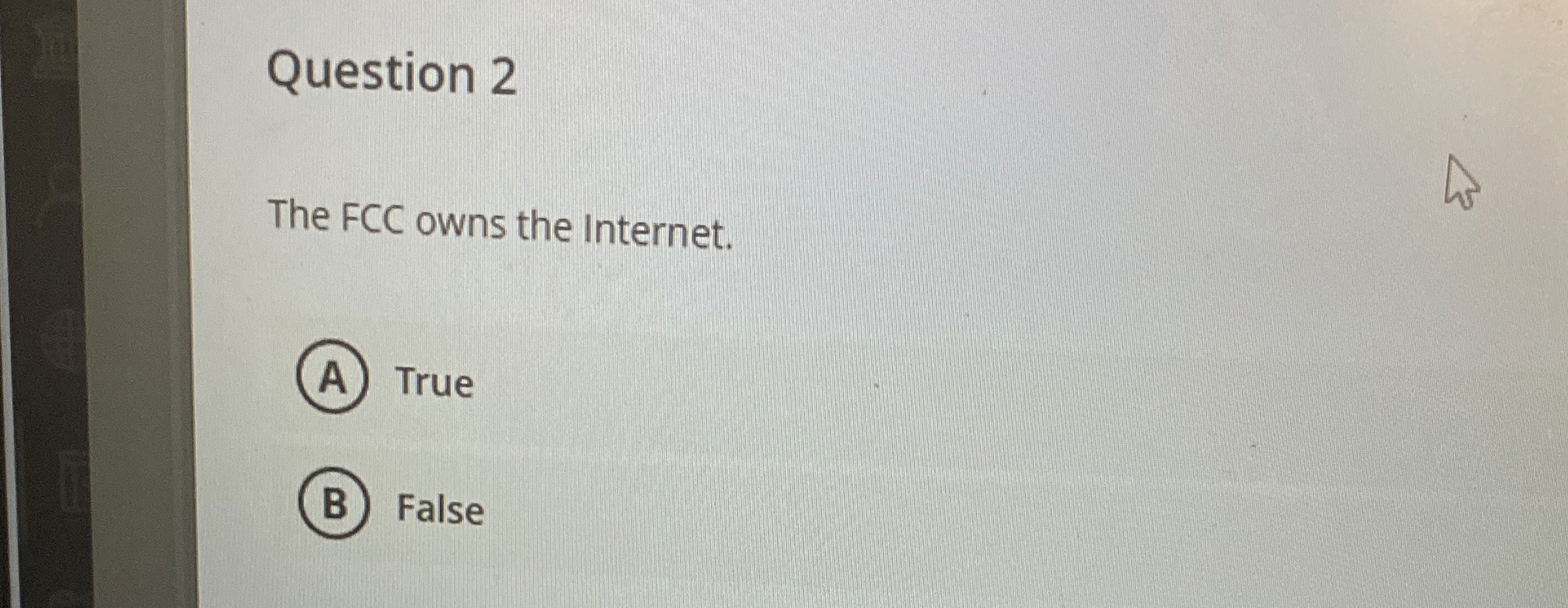 Question 2 The FCC owns the Internet. True False