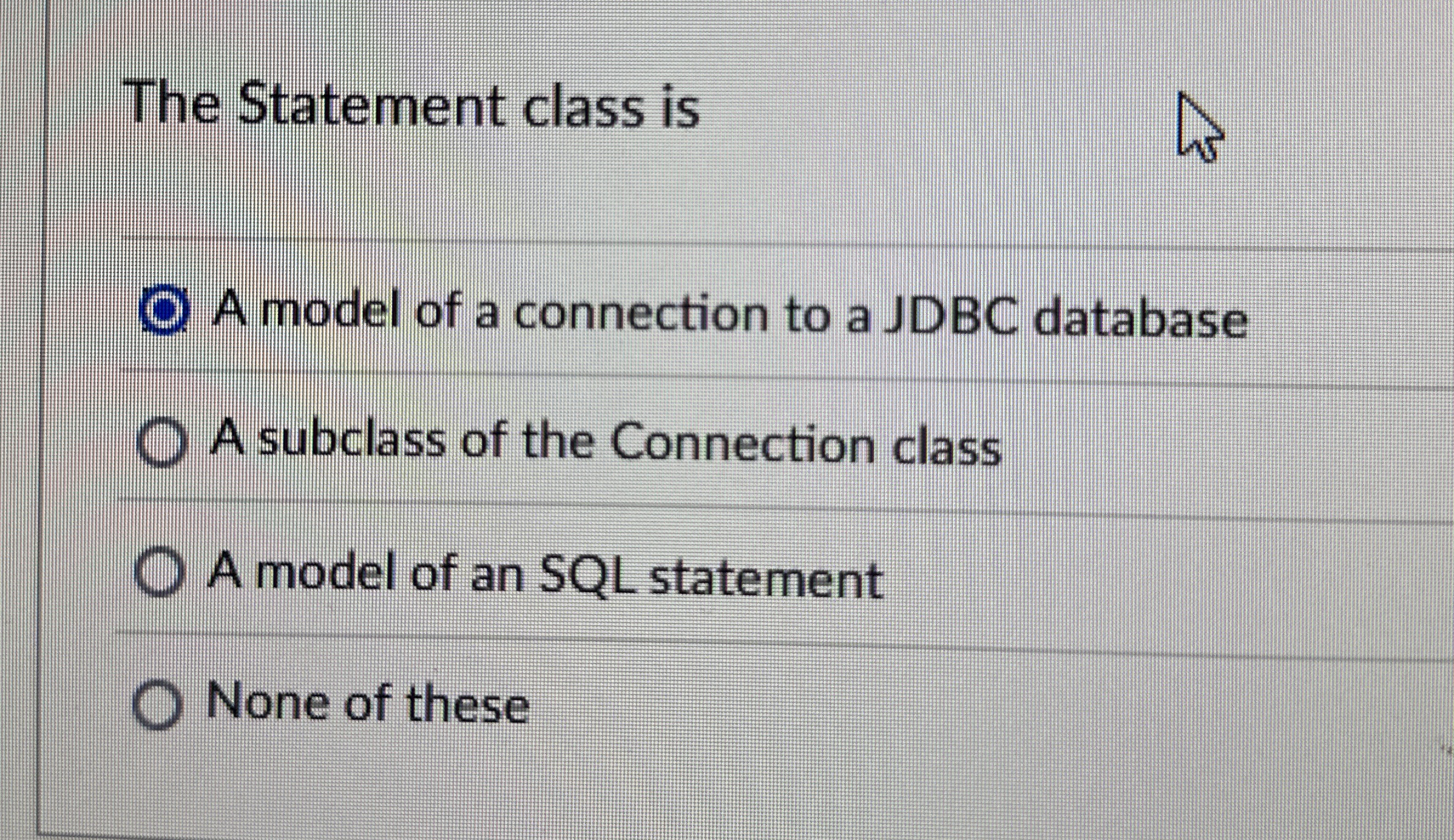 The Statement class is A model of a connection to