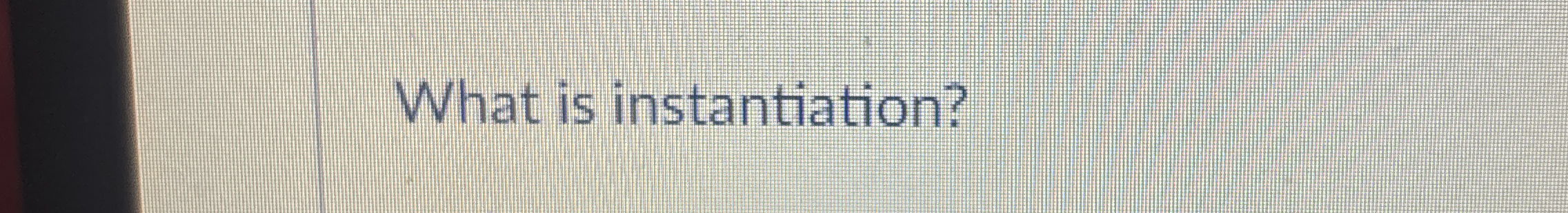 What is instantiation?
