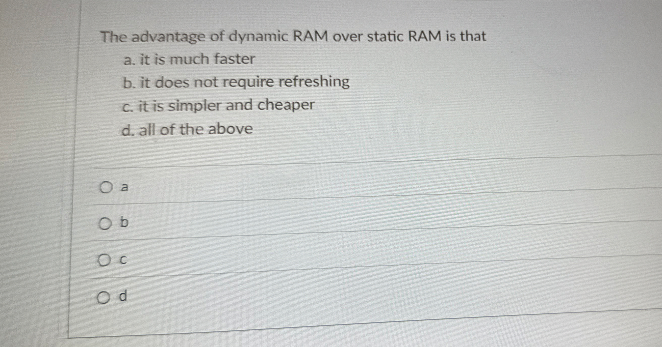 The advantage of dynamic RAM over static RAM is