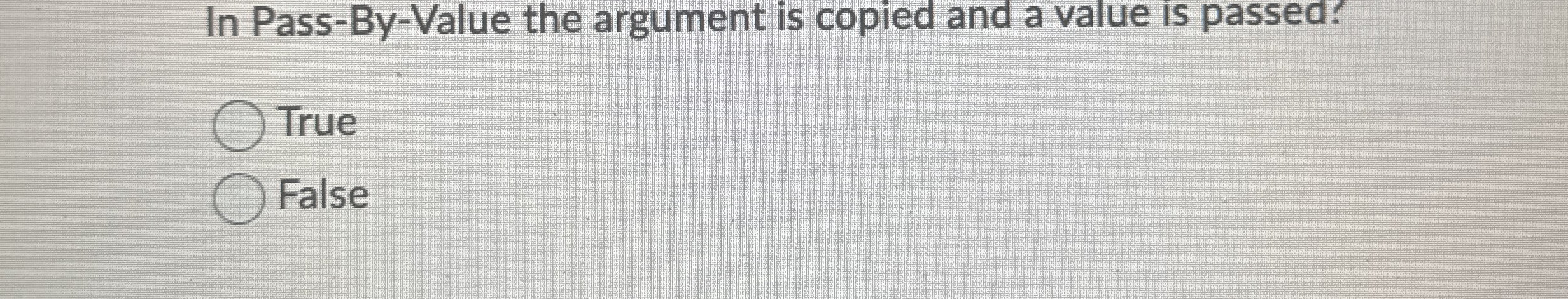 In Pass - By - Value the argument is copied and a