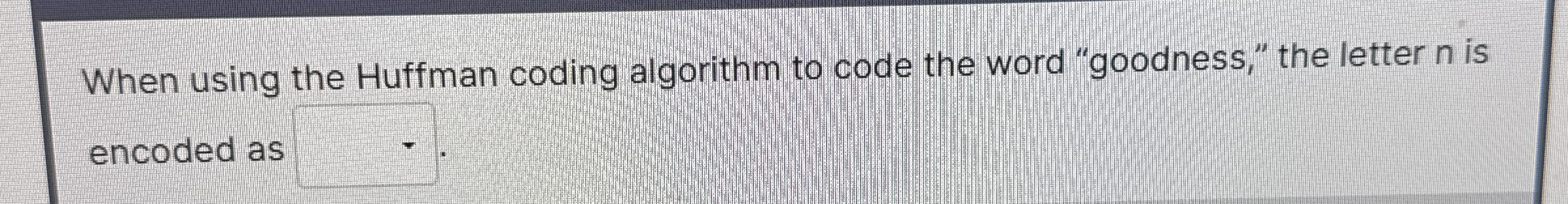 When using the Huffman coding algorithm to code