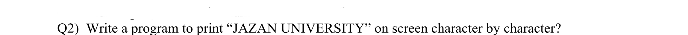 Q 2 ) Write a program to print "JAZAN UNIVERSITY"