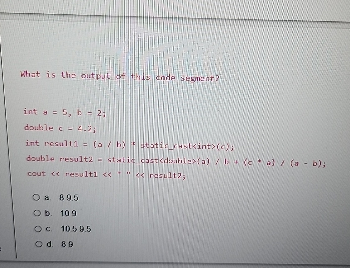 What is the output of this code segment?a . 8 9 .