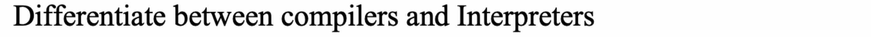 Differentiate between compilers and Interpreters