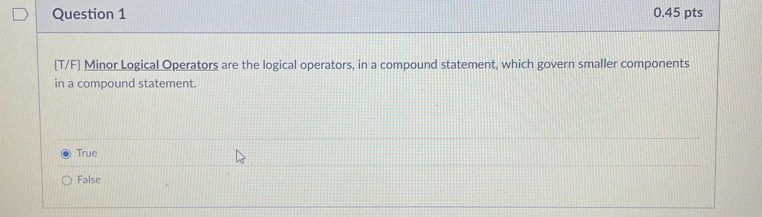 Question 1 0 . 4 5 pts { T / F } Minor Logical