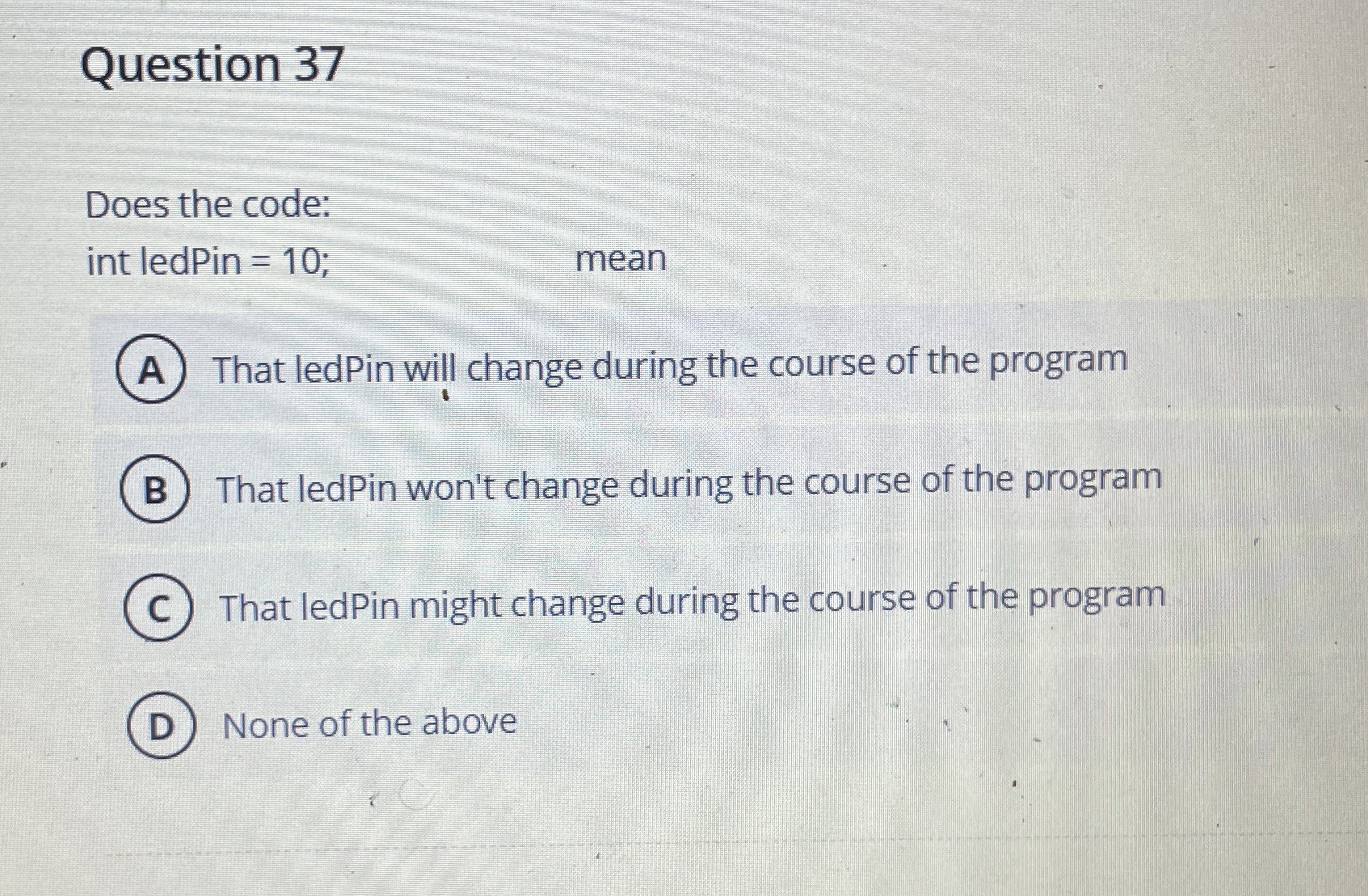 Question 3 7 Does the code: int ledPin = 1 0 ;