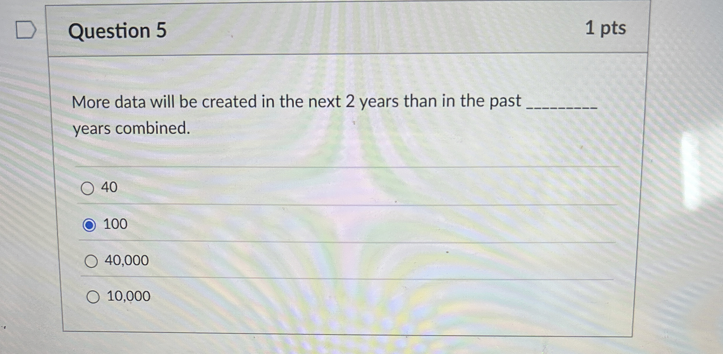 Question 5 1 pts More data will be created in the